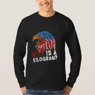 WTF Is A Kilogram Funny 4th Of July Patriotic Eagl T-Shirt