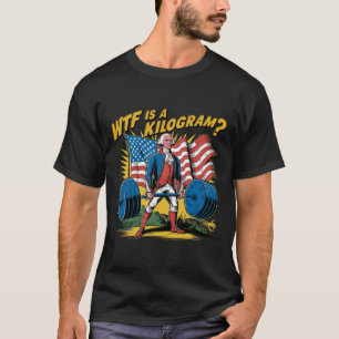 Wtf Is A Kilogram Patriotic Weightlifting George W T-Shirt