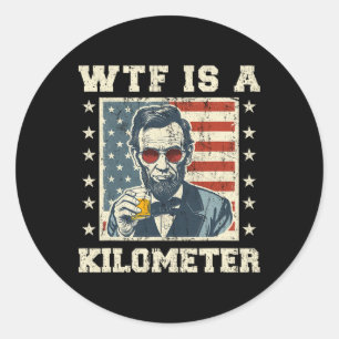 Wtf Is A Kilometre Abe Lincoln July 4th Funny Patr Classic Round Sticker