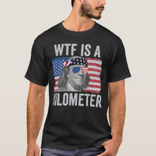 WTF Is A Kilometre Ben Franklin July 4th WTF T-Shirt