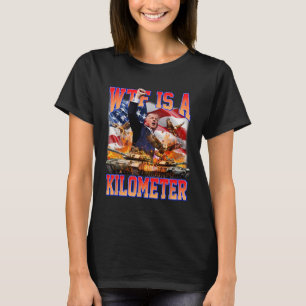 Wtf Is A Kilometre Donald Trump Funny Trump Suppor T-Shirt