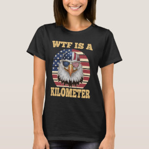WTF Is A Kilometre Eagle Political July 4th Funny  T-Shirt