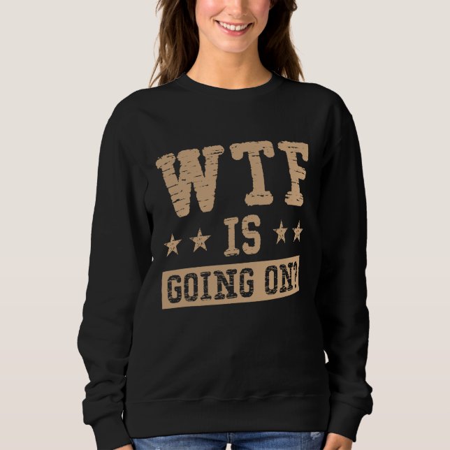 WTF is Going On Everything is Confusing Sweatshirt (Front)