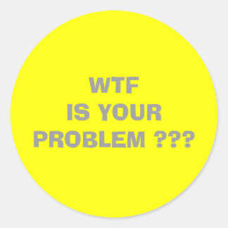 WTF  IS YOUR PROBLEM                               CLASSIC ROUND STICKER