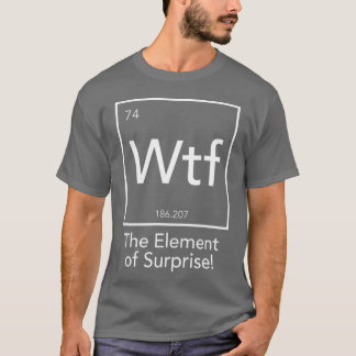 Wtf The Element of Surprise T-Shirt