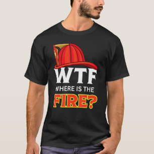 WTF Where is The Fire Funny Fireman Humour Firefig T-Shirt
