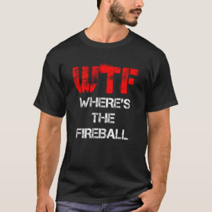 WTF Where s The Fireball T Shirt