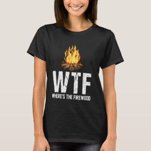 Wtf Where S The Firewood Funny Camping Camp T-Shirt