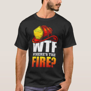 Wtf Where's The Fire   Firefighter Sayings T-Shirt
