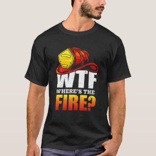 WTF? Where's The Fire? Fireman Funny Saying Firefi T-Shirt