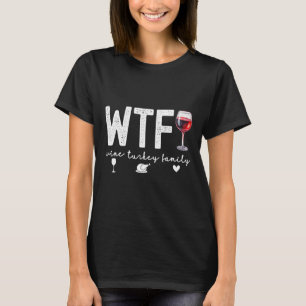 Wtf Wine Turkey Family Thanksgiving Dinner Funny F T-Shirt