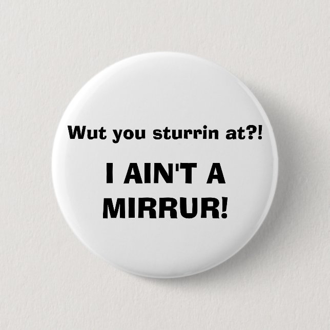 Wut you sturrin at?! I AIN'T A MIRRUR! 6 Cm Round Badge (Front)