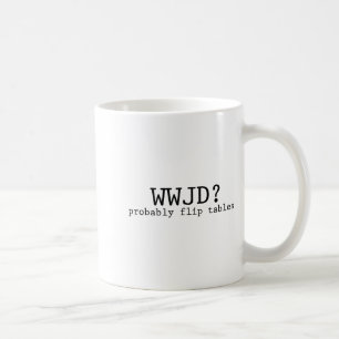Wwjd Probably Flip Tables Christian Humor Coffee Mug