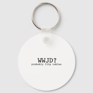 Wwjd Probably Flip Tables Christian Humor  Key Ring