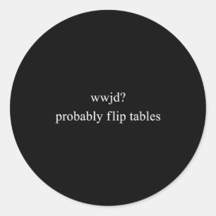 Wwjd Probably Flip Tables What Classic Round Sticker
