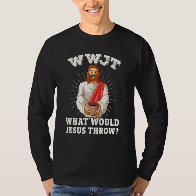 WWJT What would Jesus throw funny pottery T-Shirt (Front)
