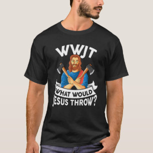 WWJT What would Jesus throw haches axe throwing T-Shirt