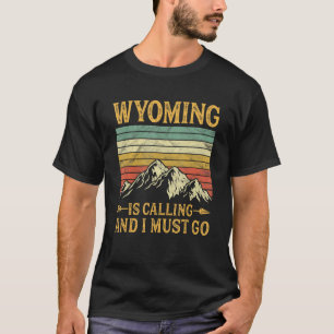 Wyoming Is Calling And I Must Go T-Shirt