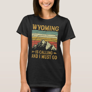 Wyoming Is Calling And I Must Go T-Shirt
