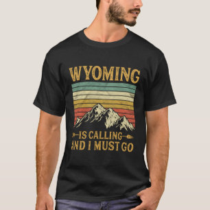 Wyoming Is Calling And I Must Go T-Shirt