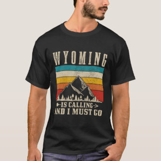 Wyoming Is Calling I Must Go Mountains Hiking T-Shirt