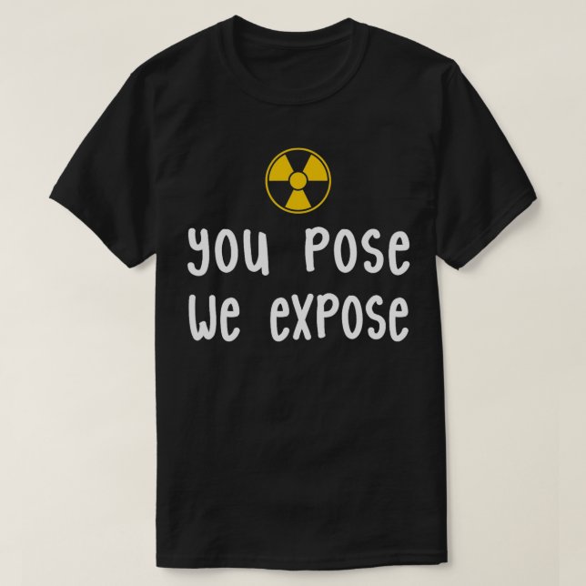 XRay Tech  You Pose We Expose XRay Scan Radiology  T-Shirt (Design Front)