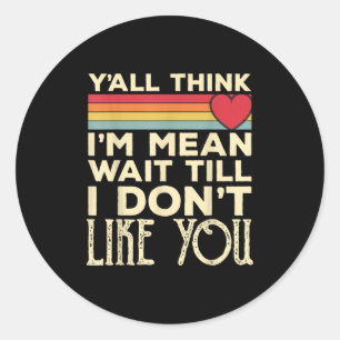 Y’all Think I’m Mean Wait Till I Don’t Like You Vi Classic Round Sticker