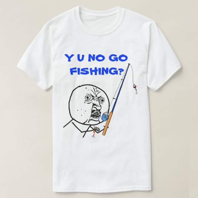 Y U NO Go Fishing Meme T-Shirt (Design Front)