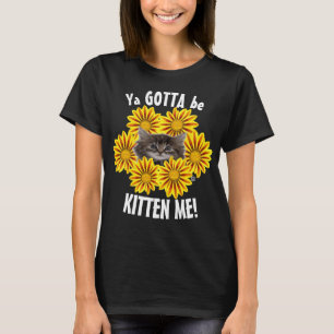 Ya Gotta Be Kitten Me! Cute Kitten and Sunflowers T-Shirt
