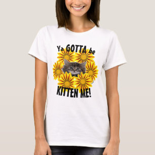 Ya Gotta Be Kitten Me! Cute Kitten Sunflowers T-Shirt