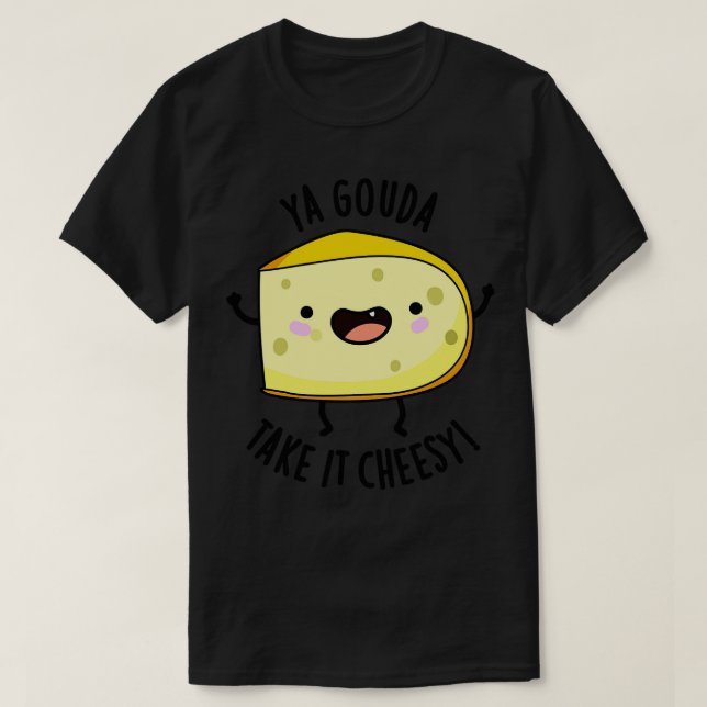 Ya Gouda Take It Cheesy Funny Cheese Pun 1 T-Shirt (Design Front)