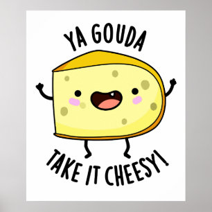 Ya Gouda Take It Cheesy Funny Cheese Pun  Poster