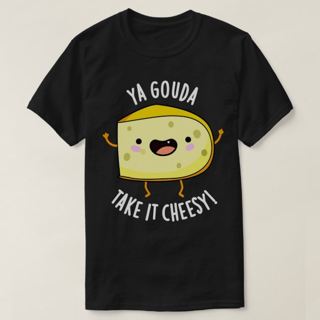Ya Gouda Take It Cheesy Funny Cheese Pun T-Shirt (Design Front)