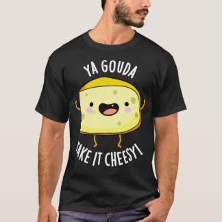 Ya Gouda Take It Cheesy Funny Cheese Pun T-Shirt