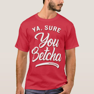 Ya Sure You Betcha T-Shirt