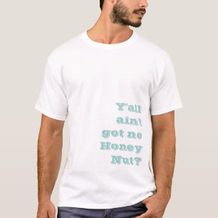 Y'all ain't got no Honey Nut? T-Shirt