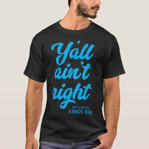Y'all ain't right but Jesus still loves you T-Shirt