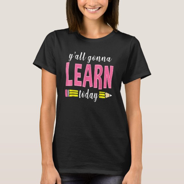 Y'all Gonna Learn Today  Teacher Back To School 1 T-Shirt (Front)