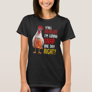 Y'all Realise I'm Gonna Snap One Day Right Chicken T-Shirt