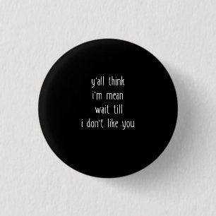Y'all Think I'm Mean Wait Till I Don't Like You 3 Cm Round Badge