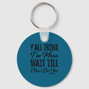 Y'all think i'm mean wait till i don't like you key ring