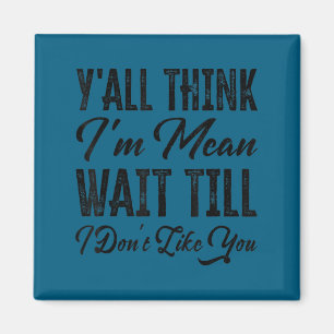 Y'all think i'm mean wait till i don't like you  magnet