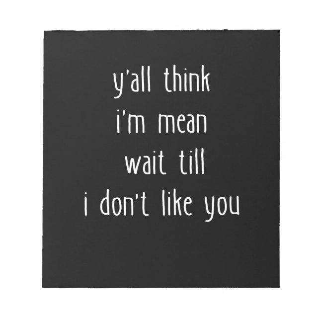 Y'all Think I'm Mean Wait Till I Don't Like You Notepad (Front)