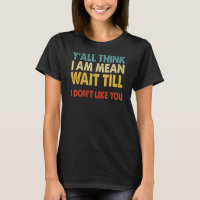 Yall Think Im Mean Wait Till I Dont Like You