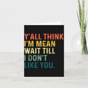 Y'all Think I'm Mean Wait Till I Don't Like You Vi Card