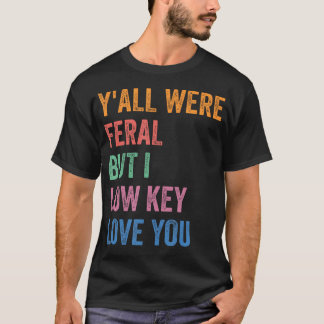 Yall Were Feral But I Low Key Love You Funny T-Shirt