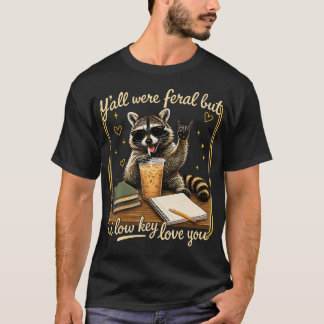 Y'All Were Feral But I Low Key Love You Racoon T-Shirt