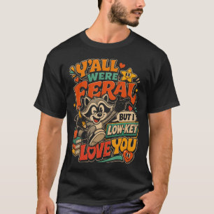Y'All Were Feral But I Low Key Love You Racoon T-Shirt
