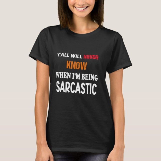 Y'all Will Never Know When I'm Being Sarcastic Fun T-Shirt (Front)