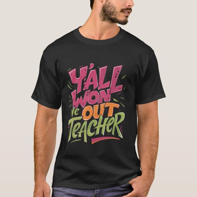 Y'all Won We Out Teacher, the teacher's last day o T-Shirt (Front)